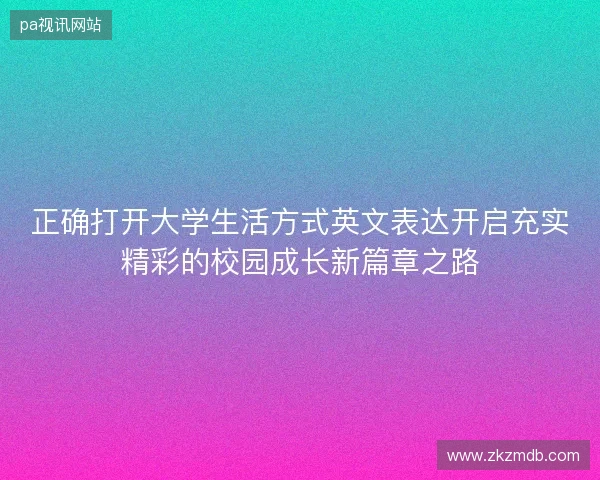 正确打开大学生活方式英文表达开启充实精彩的校园成长新篇章之路